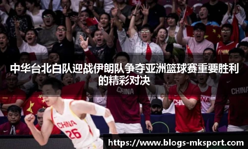 中华台北白队迎战伊朗队争夺亚洲篮球赛重要胜利的精彩对决
