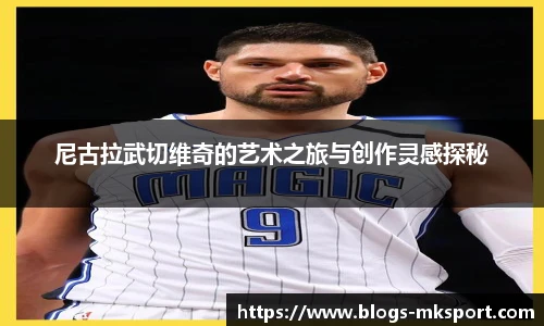 尼古拉武切维奇的艺术之旅与创作灵感探秘