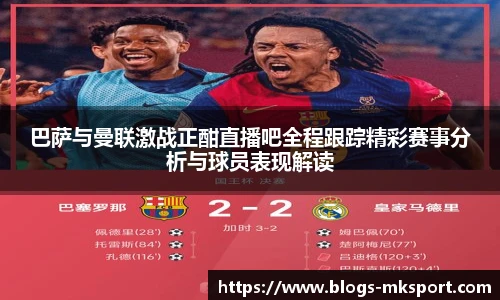 巴萨与曼联激战正酣直播吧全程跟踪精彩赛事分析与球员表现解读