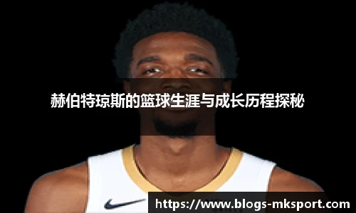 赫伯特琼斯的篮球生涯与成长历程探秘