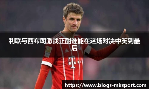 利联与西布朗激战正酣谁能在这场对决中笑到最后