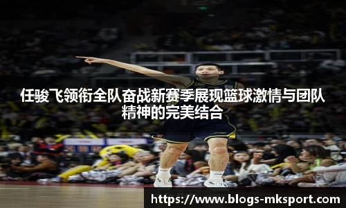 任骏飞领衔全队奋战新赛季展现篮球激情与团队精神的完美结合