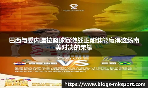 巴西与委内瑞拉篮球赛激战正酣谁能赢得这场南美对决的荣耀