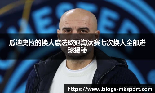 瓜迪奥拉的换人魔法欧冠淘汰赛七次换人全部进球揭秘